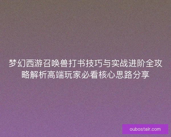梦幻西游召唤兽打书技巧与实战进阶全攻略解析高端玩家必看核心思路分享 梦幻西游召唤兽打书技巧与实战进阶全攻略解析高端玩家必看核心思路分享