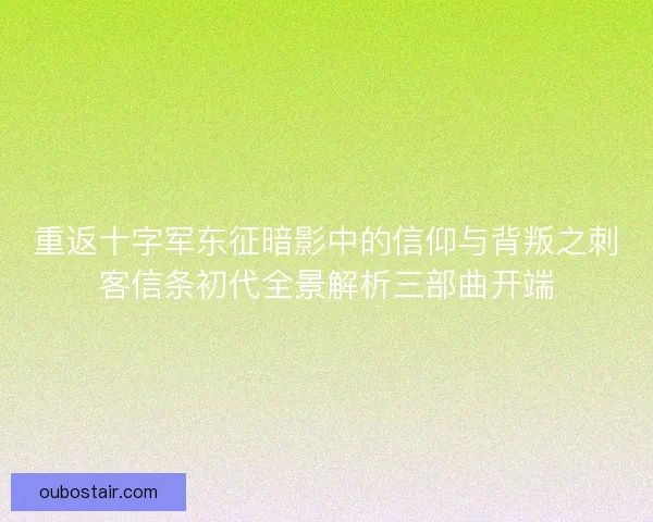 重返十字军东征暗影中的信仰与背叛之刺客信条初代全景解析三部曲开端