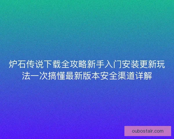 炉石传说下载全攻略新手入门安装更新玩法一次搞懂最新版本安全渠道详解 炉石传说下载全攻略新手入门安装更新玩法一次搞懂最新版本安全渠道详解