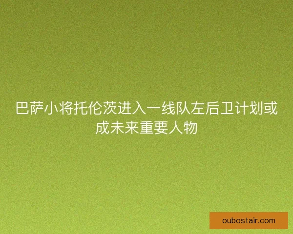 巴萨小将托伦茨进入一线队左后卫计划或成未来重要人物