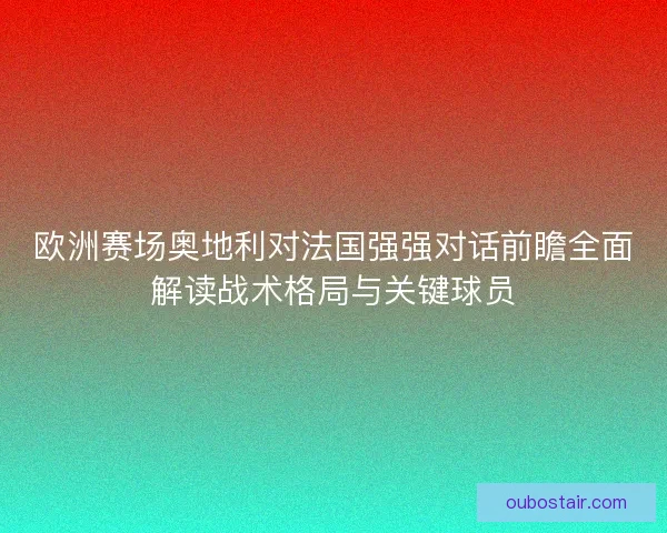 欧洲赛场奥地利对法国强强对话前瞻全面解读战术格局与关键球员