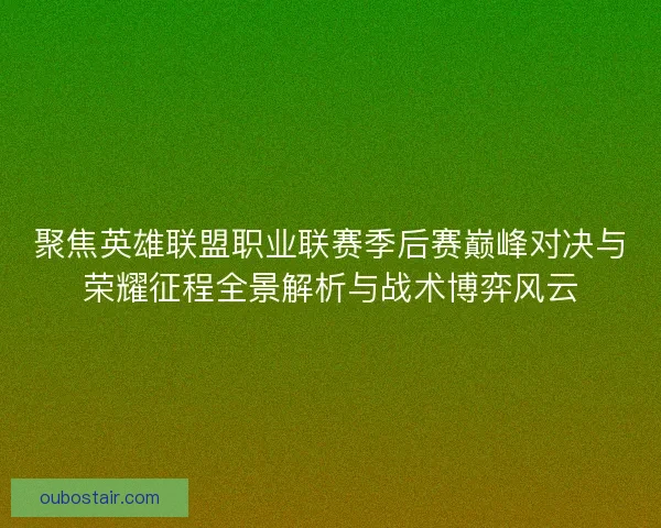 聚焦英雄联盟职业联赛季后赛巅峰对决与荣耀征程全景解析与战术博弈风云 聚焦英雄联盟职业联赛季后赛巅峰对决与荣耀征程全景解析与战术博弈风云
