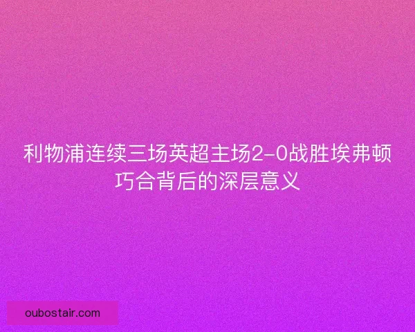 利物浦连续三场英超主场2-0战胜埃弗顿巧合背后的深层意义