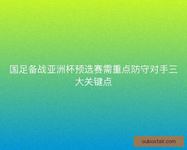 国足备战亚洲杯预选赛需重点防守对手三大关键点