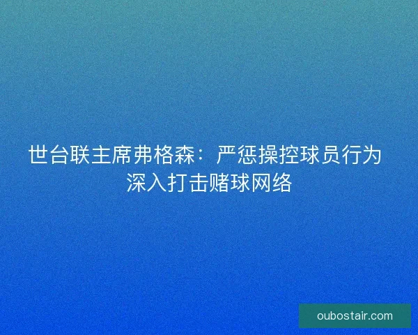 世台联主席弗格森：严惩操控球员行为 深入打击赌球网络