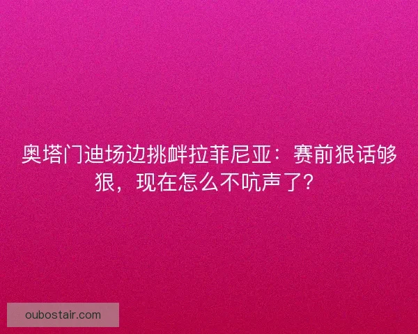 奥塔门迪场边挑衅拉菲尼亚：赛前狠话够狠，现在怎么不吭声了？