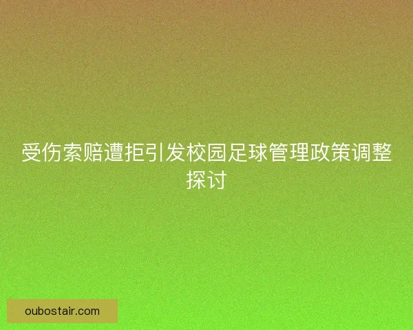 受伤索赔遭拒引发校园足球管理政策调整探讨 受伤索赔遭拒引发校园足球管理政策调整探讨