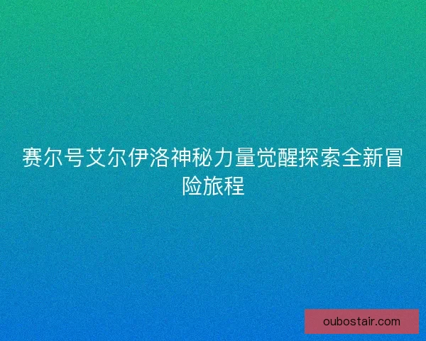 赛尔号艾尔伊洛神秘力量觉醒探索全新冒险旅程
