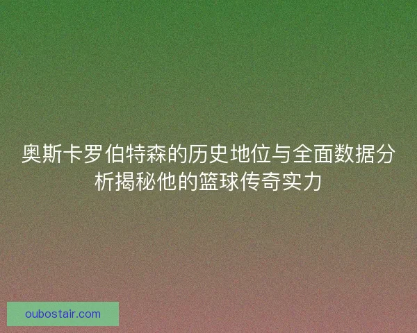 奥斯卡罗伯特森的历史地位与全面数据分析揭秘他的篮球传奇实力 奥斯卡罗伯特森的历史地位与全面数据分析揭秘他的篮球传奇实力