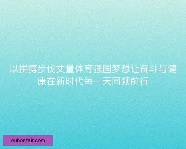 以拼搏步伐丈量体育强国梦想让奋斗与健康在新时代每一天同频前行